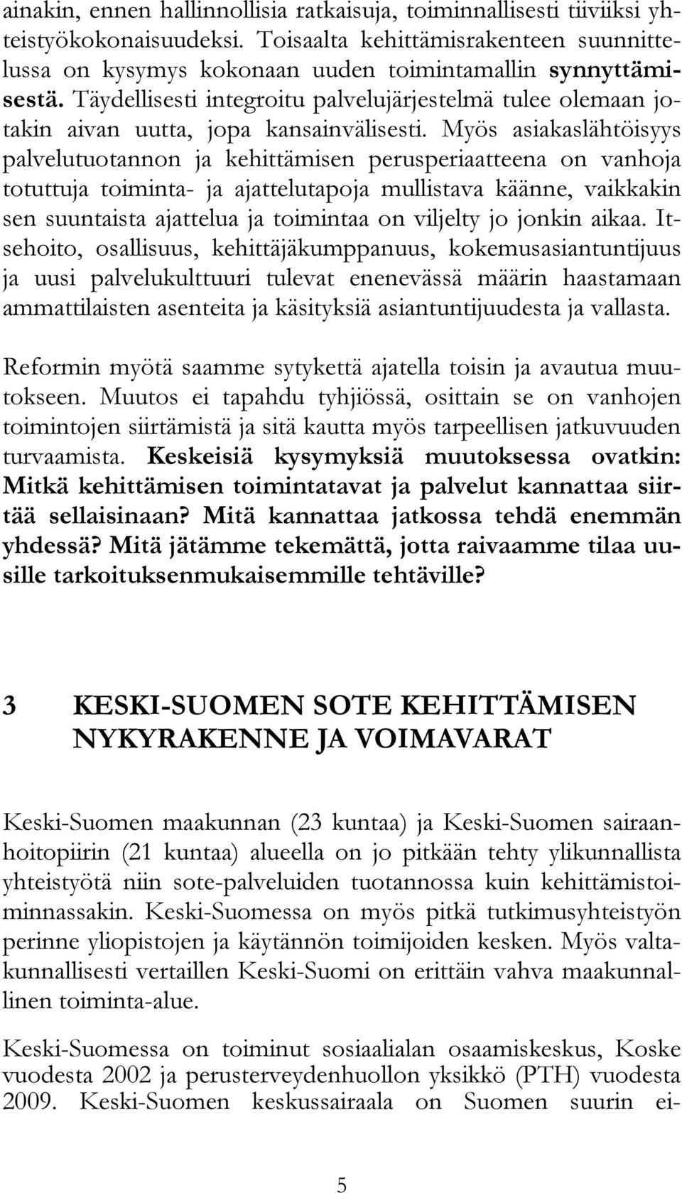 Myös asiakaslähtöisyys palvelutuotannon ja kehittämisen perusperiaatteena on vanhoja totuttuja toiminta- ja ajattelutapoja mullistava käänne, vaikkakin sen suuntaista ajattelua ja toimintaa on