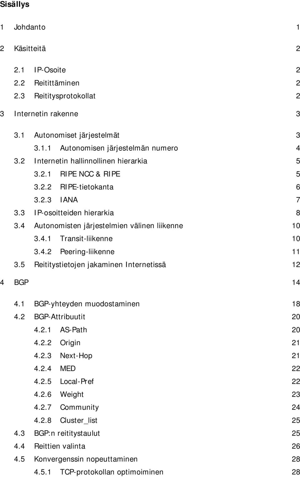 4.2 Peering-liikenne 11 3.5 Reititystietojen jakaminen Internetissä 12 4 BGP 14 4.1 BGP-yhteyden muodostaminen 18 4.2 BGP-Attribuutit 20 4.2.1 AS-Path 20 4.2.2 Origin 21 4.2.3 Next-Hop 21 4.2.4 MED 22 4.