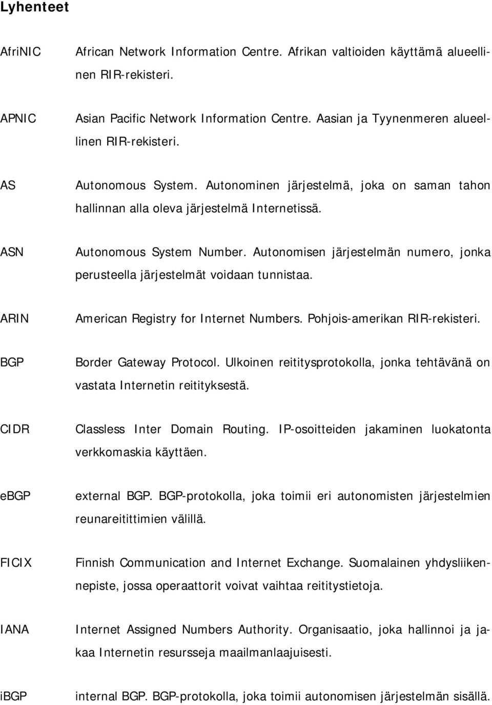 Autonomisen järjestelmän numero, jonka perusteella järjestelmät voidaan tunnistaa. ARIN American Registry for Internet Numbers. Pohjois-amerikan RIR-rekisteri. BGP Border Gateway Protocol.