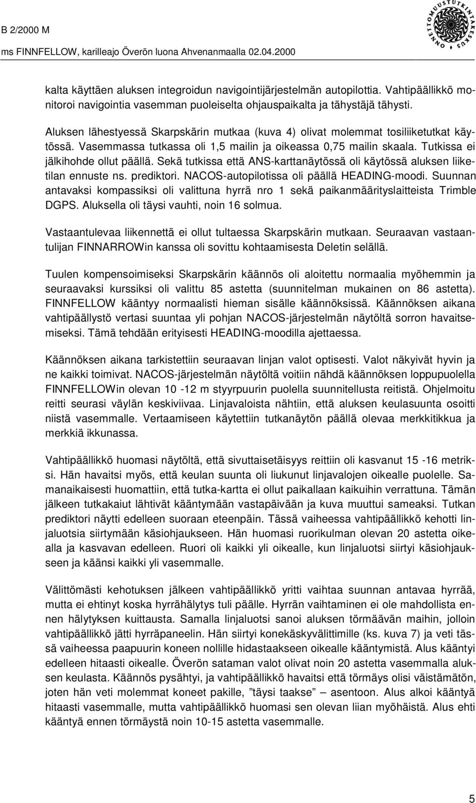 Sekä tutkissa että ANS-karttanäytössä oli käytössä aluksen liiketilan ennuste ns. prediktori. NACOS-autopilotissa oli päällä HEADING-moodi.