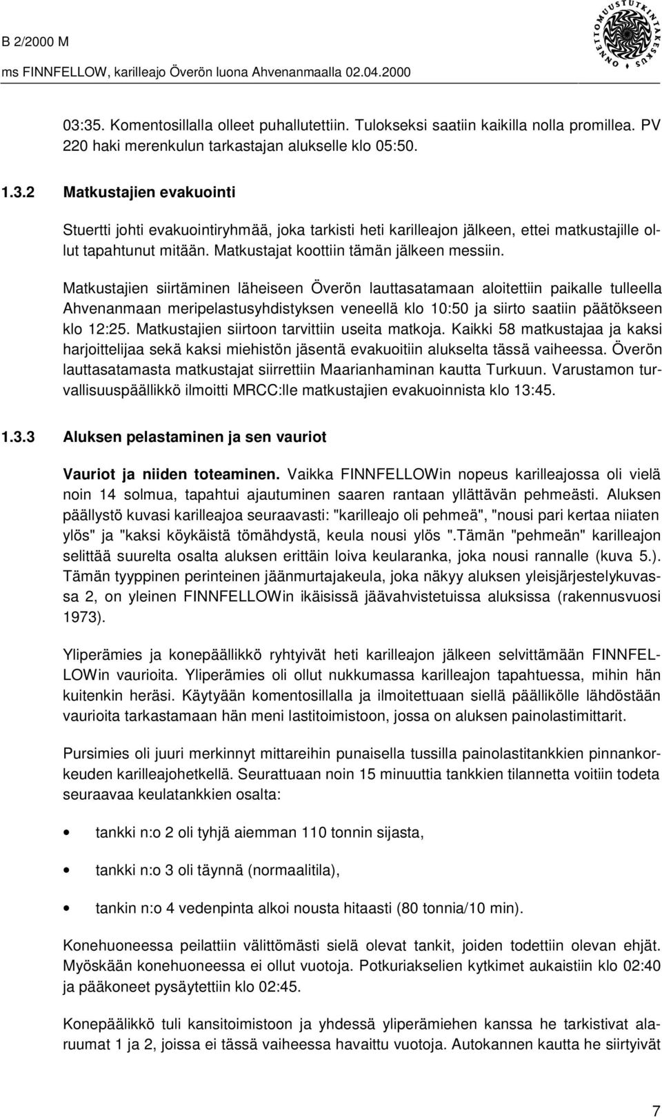 Matkustajien siirtäminen läheiseen Överön lauttasatamaan aloitettiin paikalle tulleella Ahvenanmaan meripelastusyhdistyksen veneellä klo 10:50 ja siirto saatiin päätökseen klo 12:25.