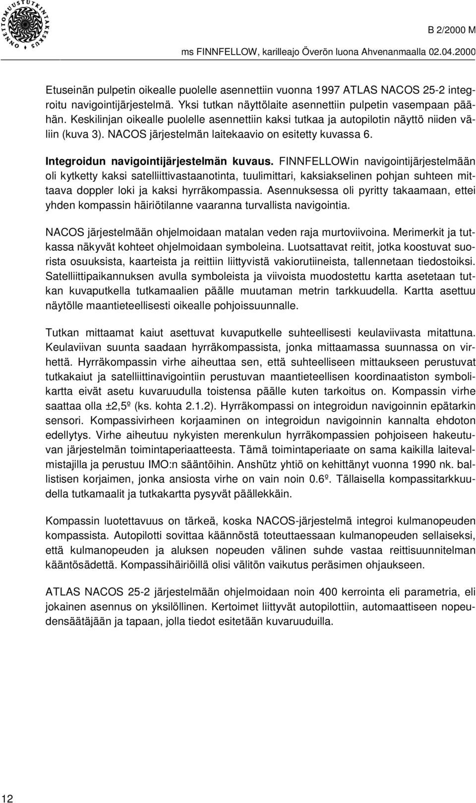 FINNFELLOWin navigointijärjestelmään oli kytketty kaksi satelliittivastaanotinta, tuulimittari, kaksiakselinen pohjan suhteen mittaava doppler loki ja kaksi hyrräkompassia.