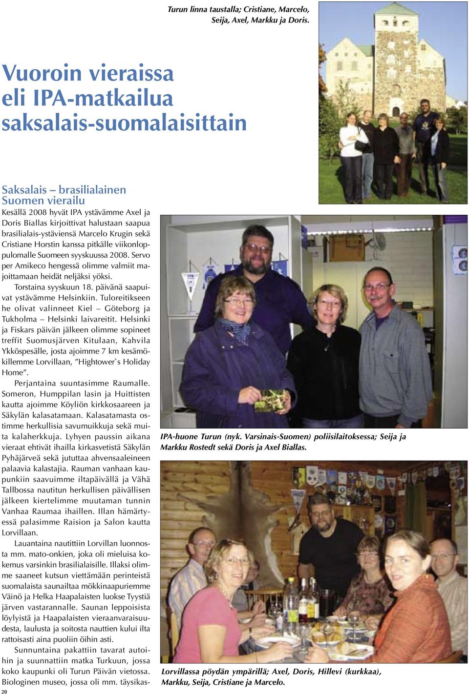 brasilialais-ystäviensä Marcelo Krugin sekä Cristiane Horstin kanssa pitkälle viikonloppulomalle Suomeen syyskuussa 2008. Servo per Amikeco hengessä olimme valmiit majoittamaan heidät neljäksi yöksi.