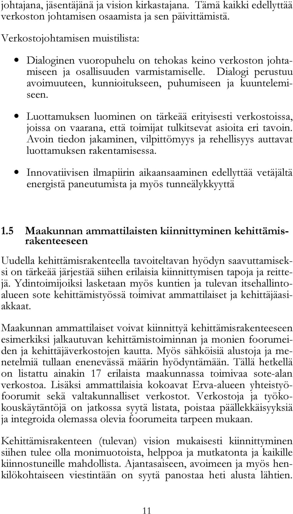 Dialogi perustuu avoimuuteen, kunnioitukseen, puhumiseen ja kuuntelemiseen. Luottamuksen luominen on tärkeää erityisesti verkostoissa, joissa on vaarana, että toimijat tulkitsevat asioita eri tavoin.