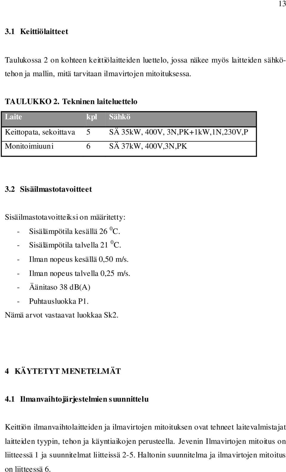 2 Sisäilmastotavoitteet Sisäilmastotavoitteiksi on määritetty: - Sisälämpötila kesällä 26 0 C. - Sisälämpötila talvella 21 0 C. - Ilman nopeus kesällä 0,50 m/s. - Ilman nopeus talvella 0,25 m/s.