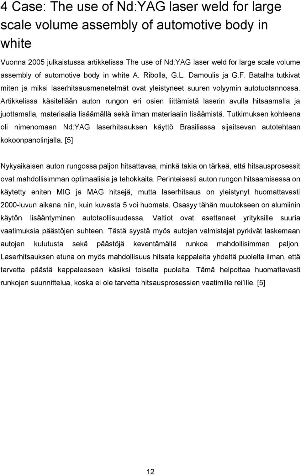 Artikkelissa käsitellään auton rungon eri osien liittämistä laserin avulla hitsaamalla ja juottamalla, materiaalia lisäämällä sekä ilman materiaalin lisäämistä.