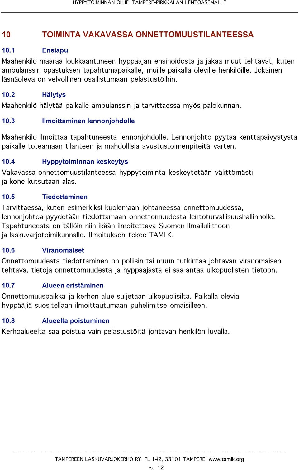 Jokainen läsnäoleva on velvollinen osallistumaan pelastustöihin. 10.2 Hälytys Maahenkilö hälytää paikalle ambulanssin ja tarvittaessa myös palokunnan. 10.3 Ilmoittaminen lennonjohdolle Maahenkilö ilmoittaa tapahtuneesta lennonjohdolle.