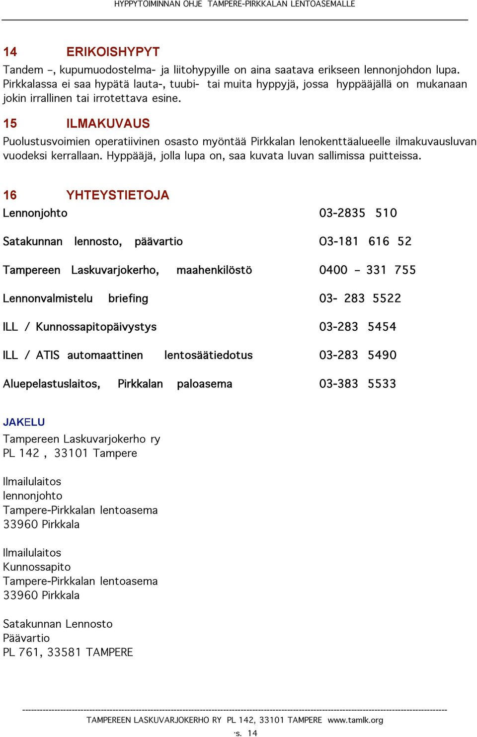 15 ILMAKUVAUS Puolustusvoimien operatiivinen osasto myöntää Pirkkalan lenokenttäalueelle ilmakuvausluvan vuodeksi kerrallaan. Hyppääjä, jolla lupa on, saa kuvata luvan sallimissa puitteissa.