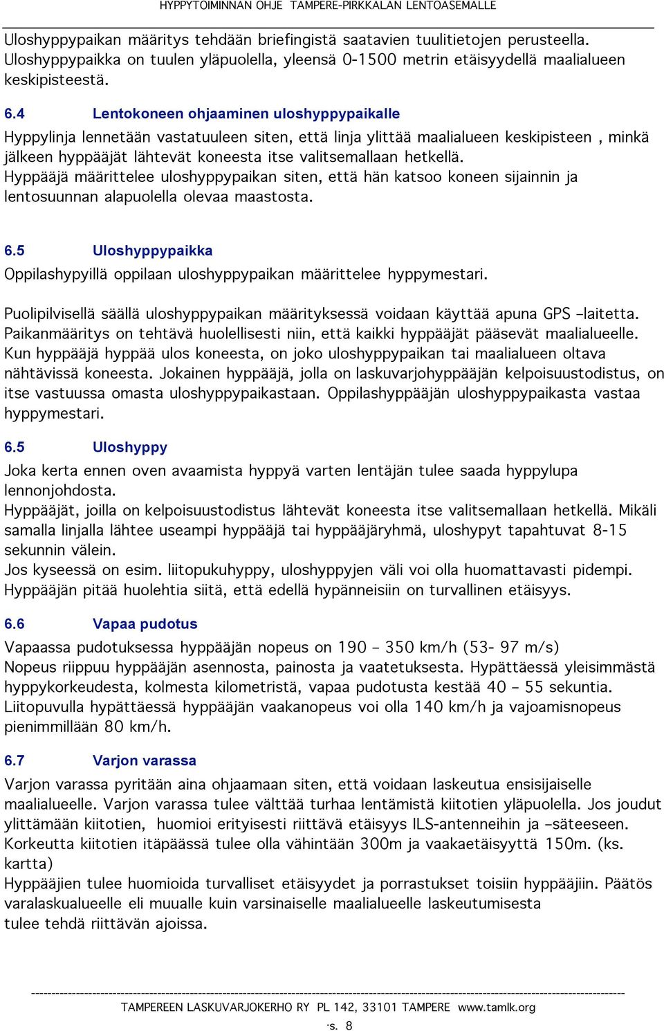 Hyppääjä määrittelee uloshyppypaikan siten, että hän katsoo koneen sijainnin ja lentosuunnan alapuolella olevaa maastosta. 6.