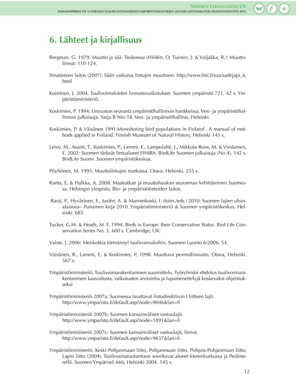 Tuulivoimaloiden linnustovaikutukset. Suomen ympäristö 721. 42 s. Ympäristöministeriö. Koskimies, P. 1994: Linnuston seuranta ympäristöhallinnon hankkeissa. Vesi- ja ympäristöhallinnon julkaisuja.