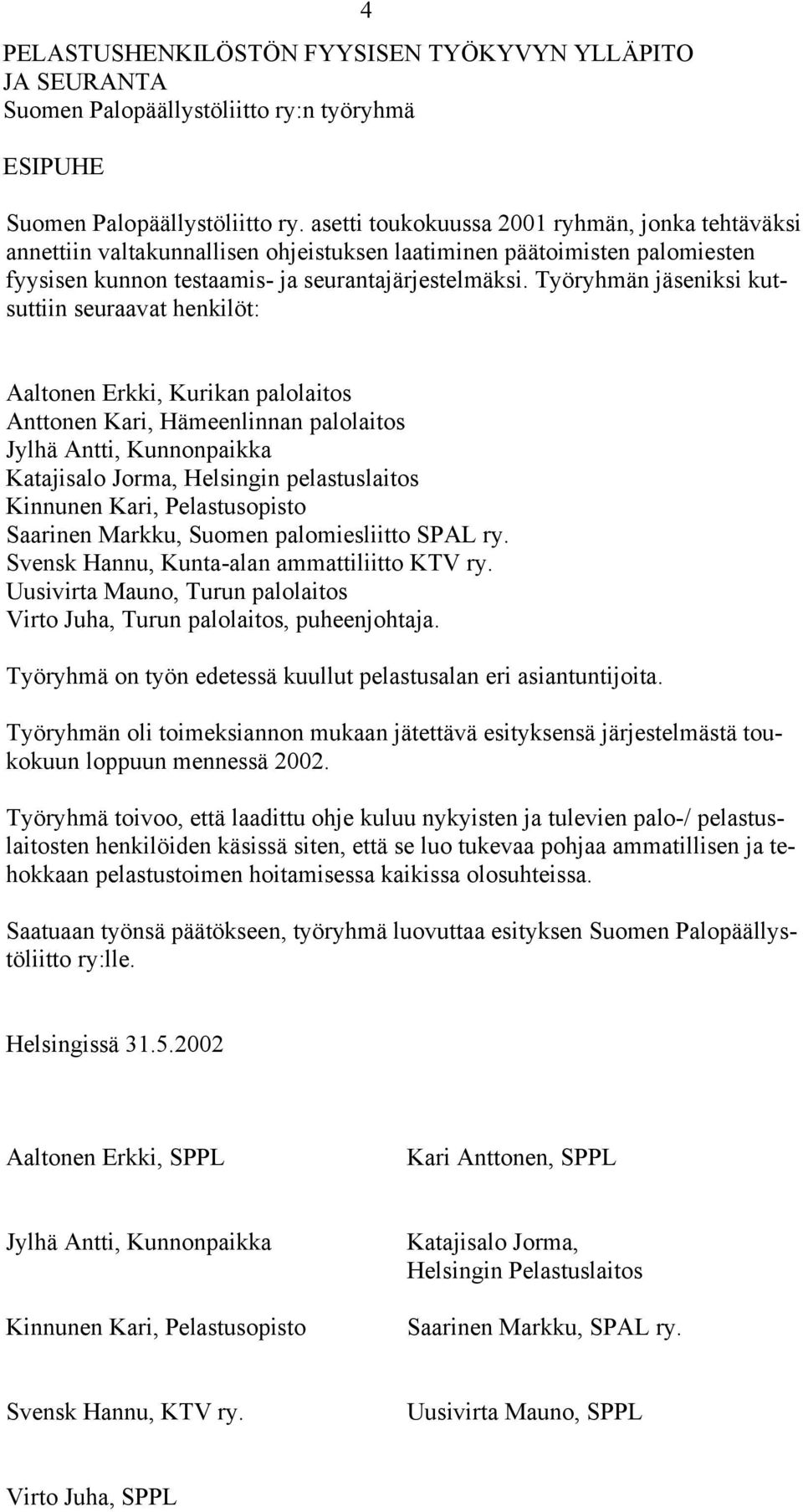 Työryhmän jäseniksi kutsuttiin seuraavat henkilöt: Aaltonen Erkki, Kurikan palolaitos Anttonen Kari, Hämeenlinnan palolaitos Jylhä Antti, Kunnonpaikka Katajisalo Jorma, Helsingin pelastuslaitos