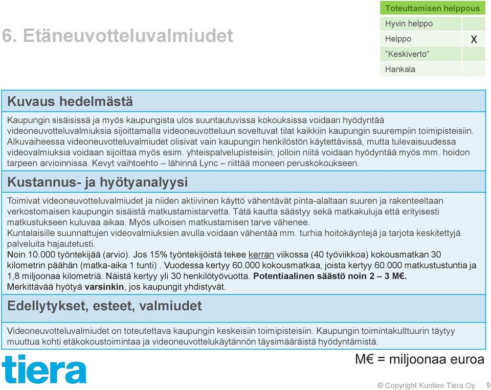 Alkuvaiheessa videoneuvotteluvalmiudet olisivat vain kaupungin henkilöstön käytettävissä, mutta tulevaisuudessa videovalmiuksia voidaan sijoittaa myös esim.