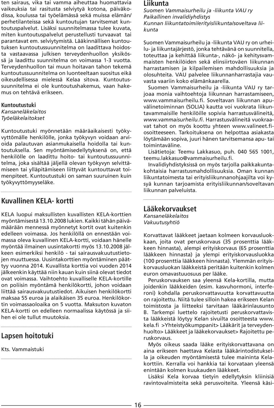 Lääkinnällisen kuntoutuksen kuntoutussuunnitelma on laadittava hoidosta vastaavassa julkisen terveydenhuollon yksikössä ja laadittu suunnitelma on voimassa 1-3 vuotta.