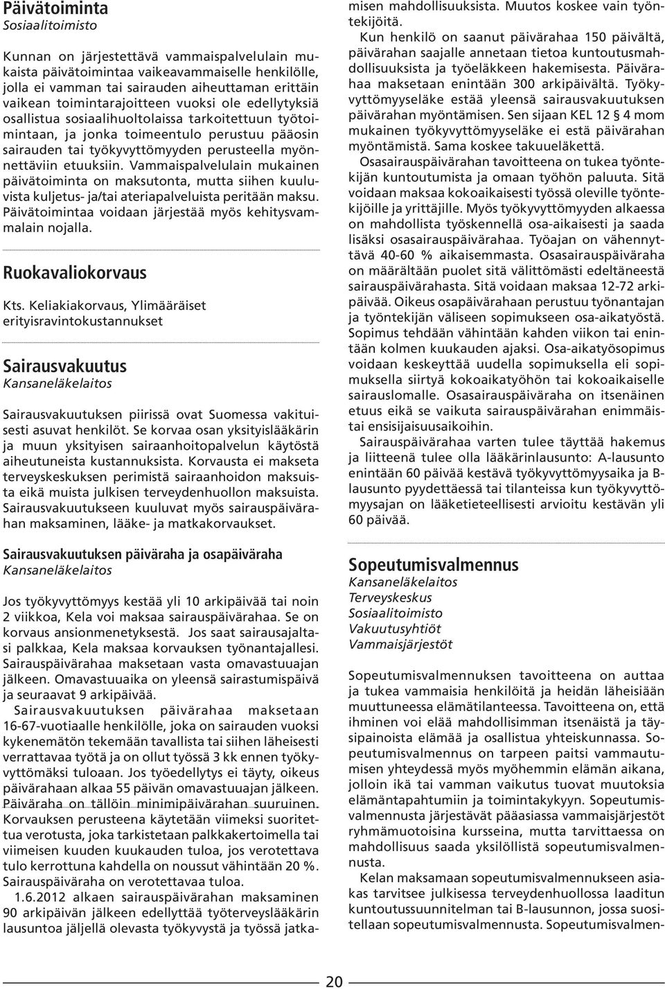 Vammaispalvelulain mukainen päivätoiminta on maksutonta, mutta siihen kuuluvista kuljetus- ja/tai ateriapalveluista peritään maksu. Päivätoimintaa voidaan järjestää myös kehitysvammalain nojalla.