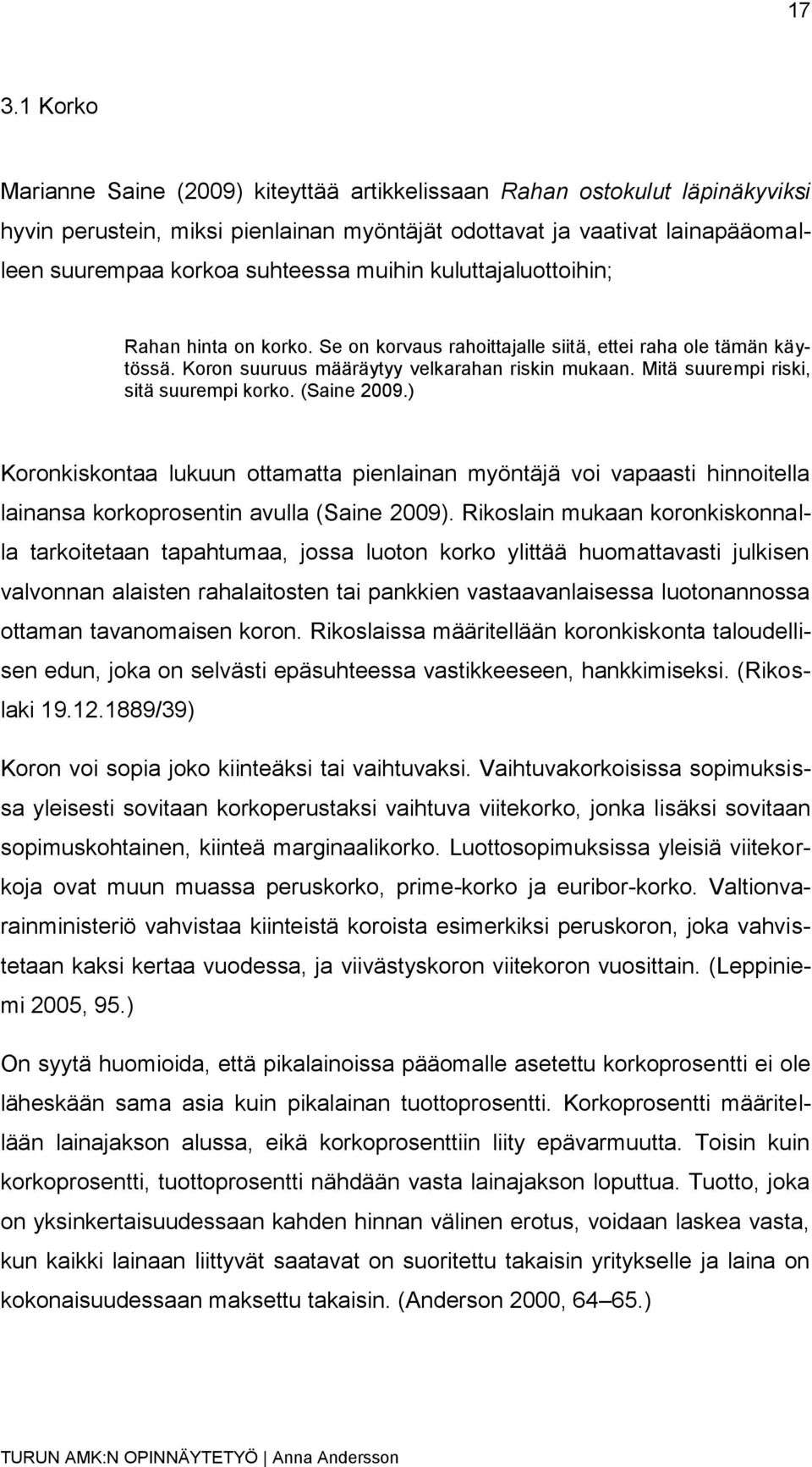 Mitä suurempi riski, sitä suurempi korko. (Saine 2009.) Koronkiskontaa lukuun ottamatta pienlainan myöntäjä voi vapaasti hinnoitella lainansa korkoprosentin avulla (Saine 2009).