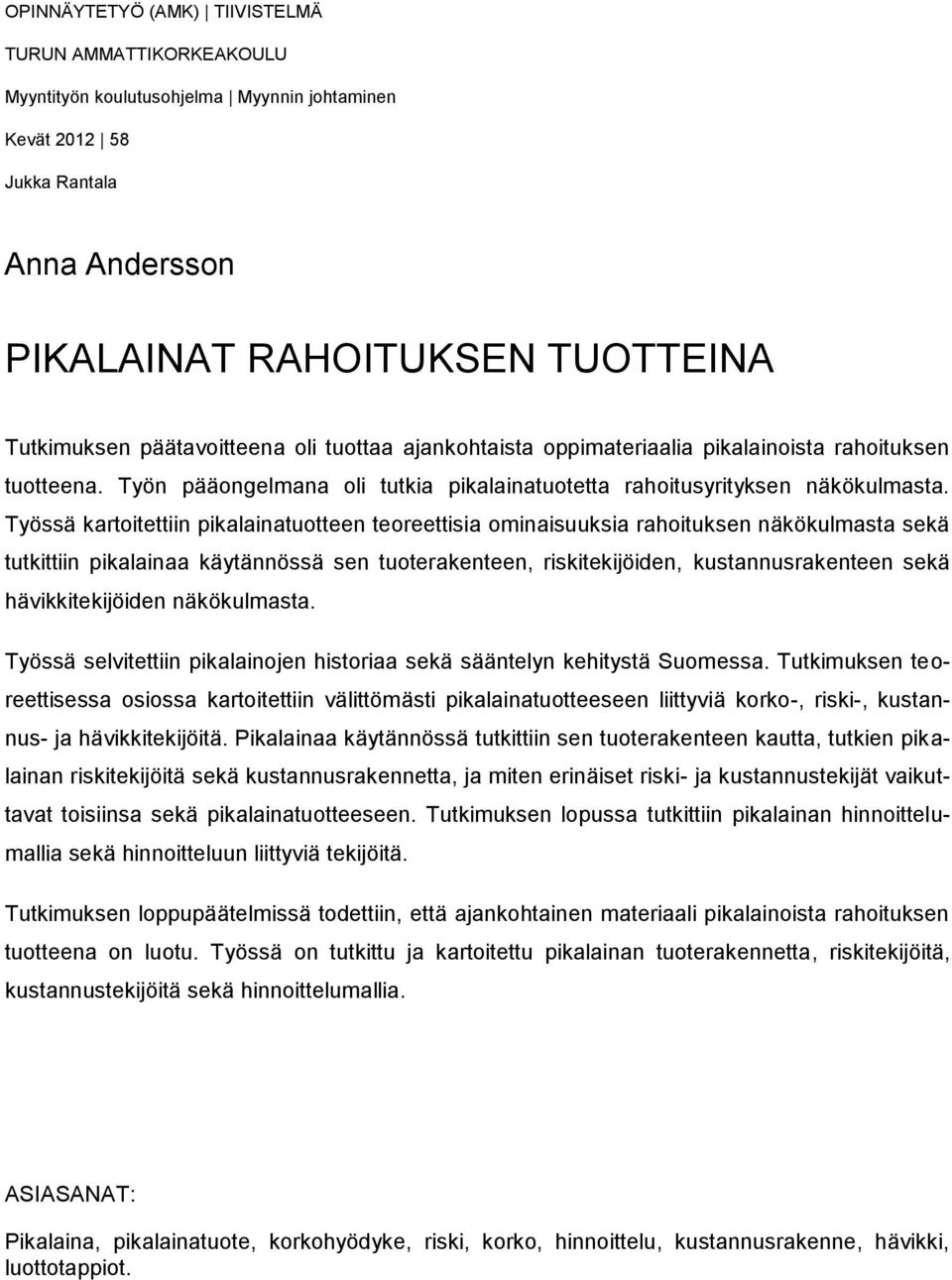 Työssä kartoitettiin pikalainatuotteen teoreettisia ominaisuuksia rahoituksen näkökulmasta sekä tutkittiin pikalainaa käytännössä sen tuoterakenteen, riskitekijöiden, kustannusrakenteen sekä