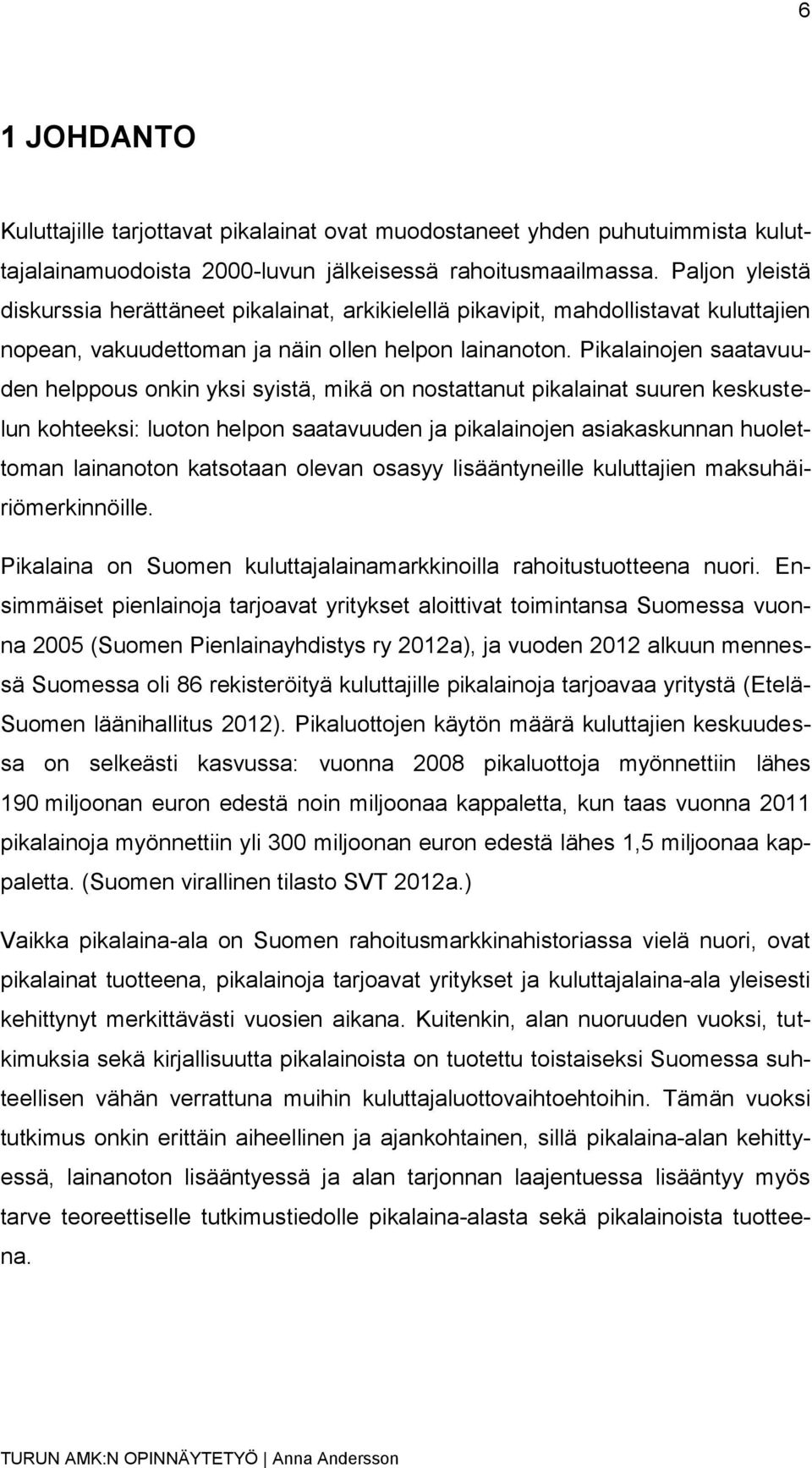 Pikalainojen saatavuuden helppous onkin yksi syistä, mikä on nostattanut pikalainat suuren keskustelun kohteeksi: luoton helpon saatavuuden ja pikalainojen asiakaskunnan huolettoman lainanoton