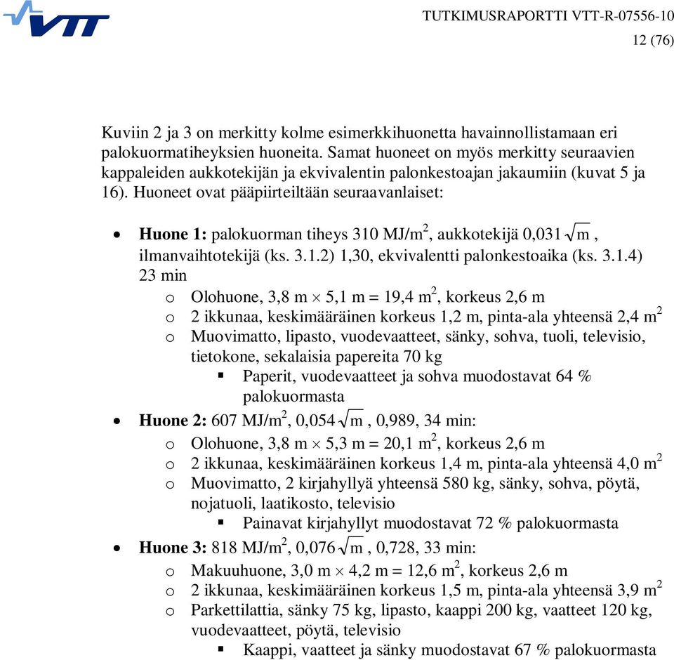 Huoneet ovat pääpiirteiltään seuraavanlaiset: Huone 1: