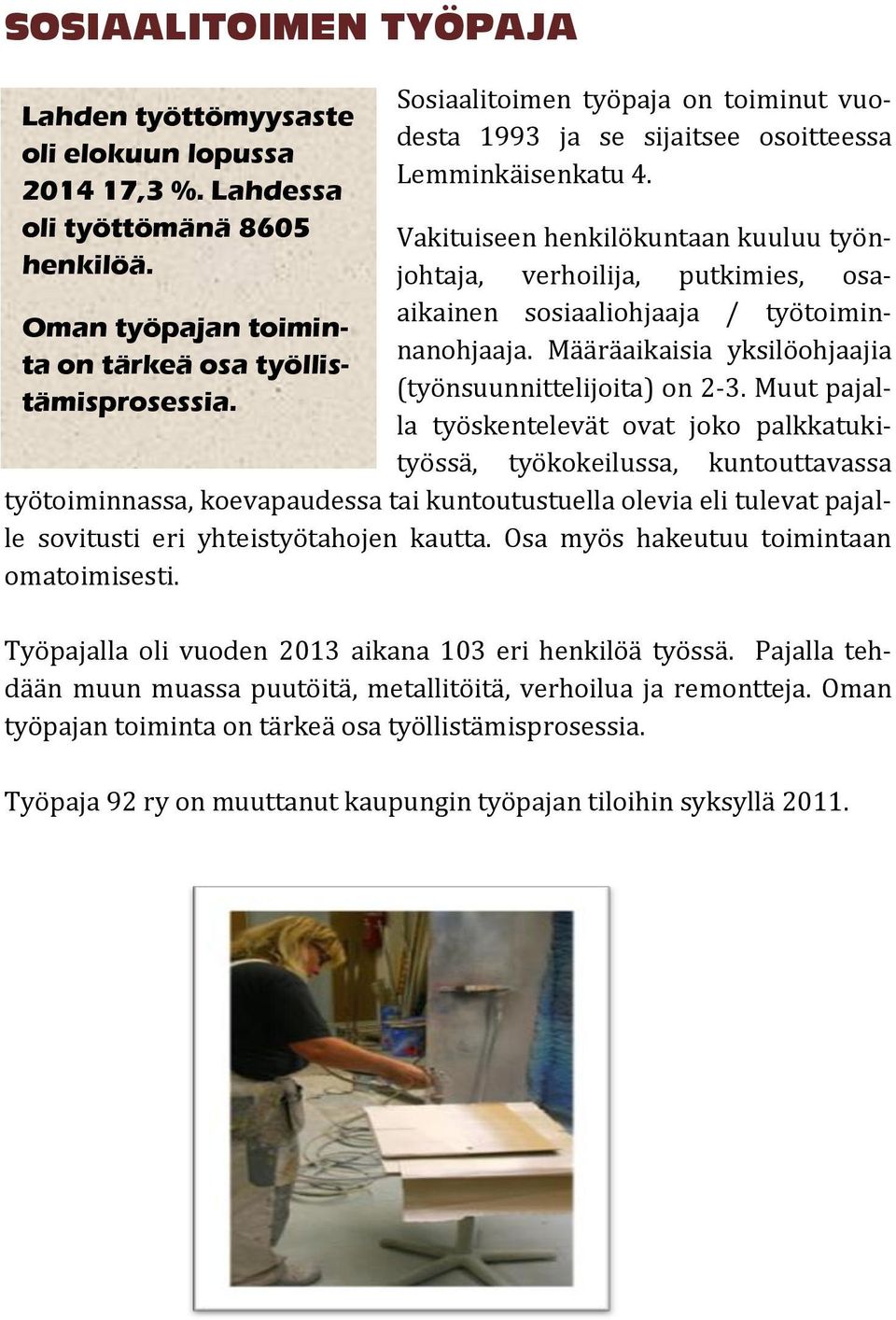 Vakituiseen henkilökuntaan kuuluu työnjohtaja, verhoilija, putkimies, osaaikainen sosiaaliohjaaja / työtoiminnanohjaaja. Määräaikaisia yksilöohjaajia (työnsuunnittelijoita) on 2-3.