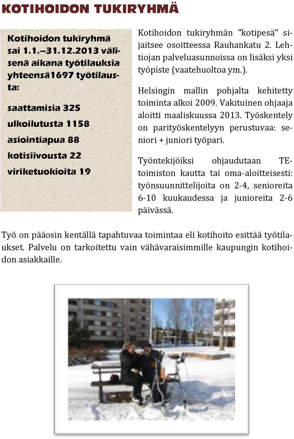 Rauhankatu 2. Lehtiojan palveluasunnoissa on lisäksi yksi työpiste (vaatehuoltoa ym.). Helsingin mallin pohjalta kehitetty toiminta alkoi 2009. Vakituinen ohjaaja aloitti maaliskuussa 2013.