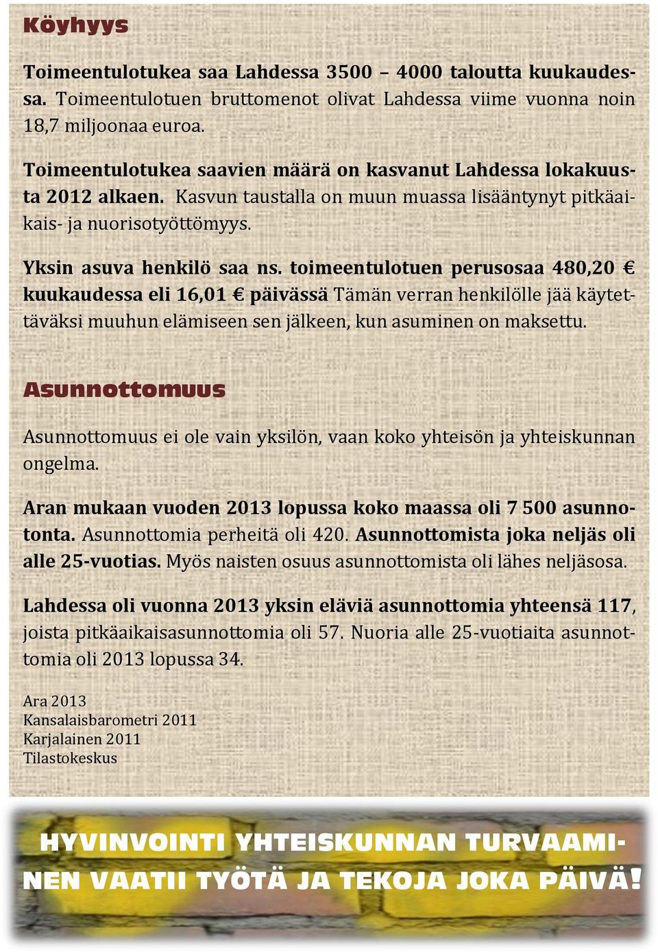 toimeentulotuen perusosaa 480,20 kuukaudessa eli 16,01 päivässä Tämän verran henkilölle jää käytettäväksi muuhun elämiseen sen jälkeen, kun asuminen on maksettu.