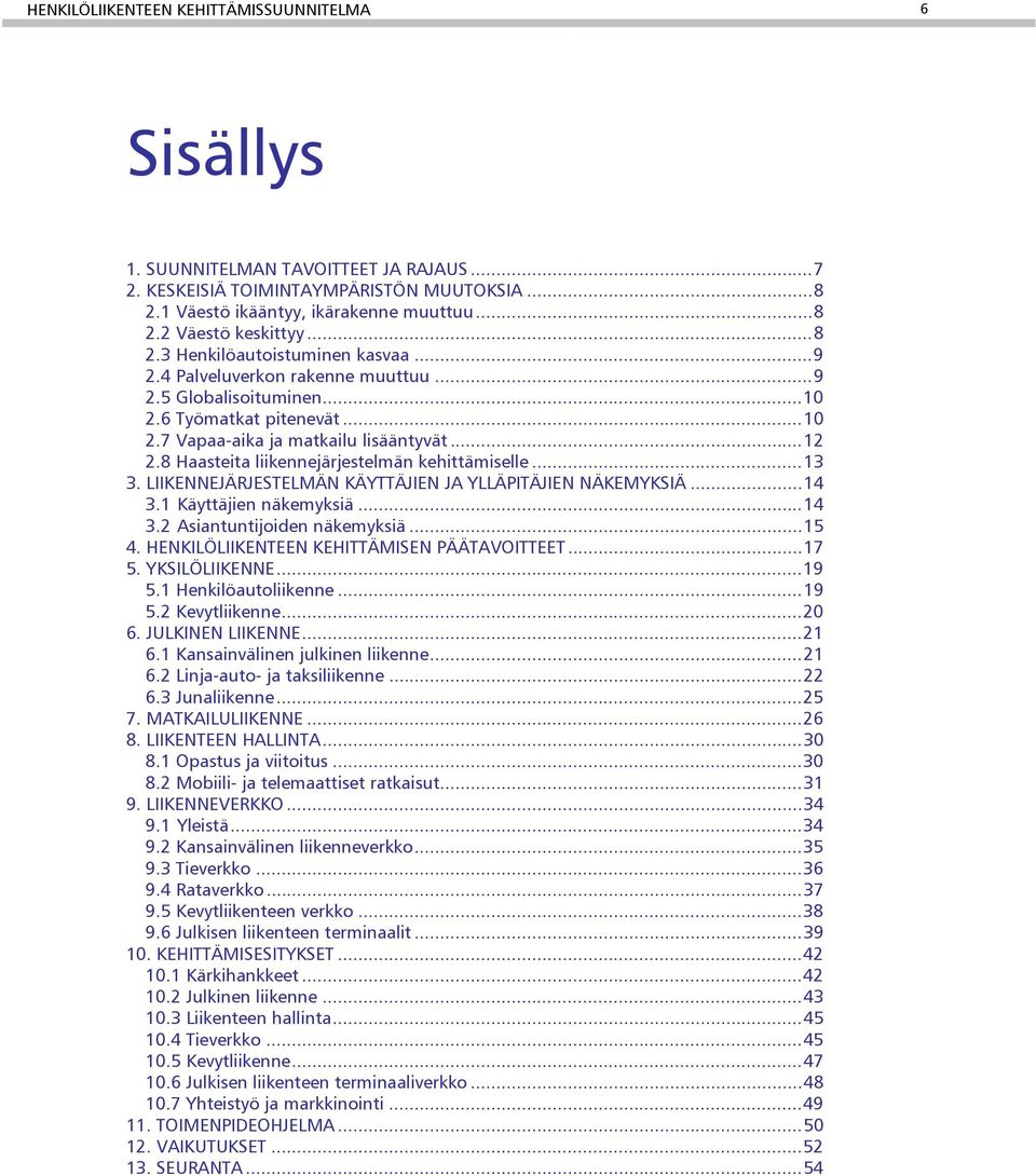 8 Haasteita liikennejärjestelmän kehittämiselle...13 3. LIIKENNEJÄRJESTELMÄN KÄYTTÄJIEN JA YLLÄPITÄJIEN NÄKEMYKSIÄ...14 3.1 Käyttäjien näkemyksiä...14 3.2 Asiantuntijoiden näkemyksiä...15 4.