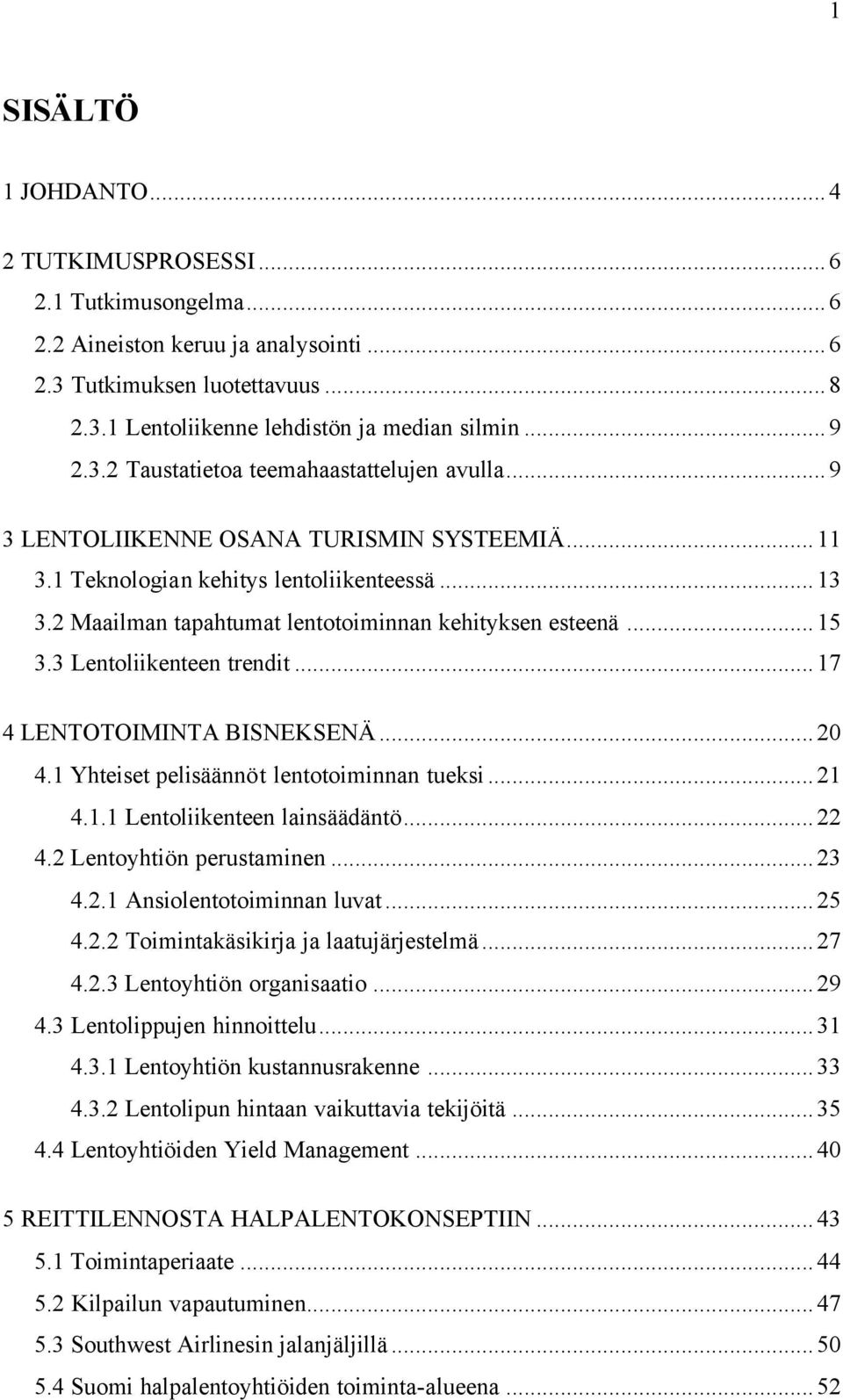 ..17 4 LENTOTOIMINTA BISNEKSENÄ...20 4.1 Yhteiset pelisäännöt lentotoiminnan tueksi...21 4.1.1 Lentoliikenteen lainsäädäntö...22 4.2 Lentoyhtiön perustaminen...23 4.2.1 Ansiolentotoiminnan luvat...25 4.