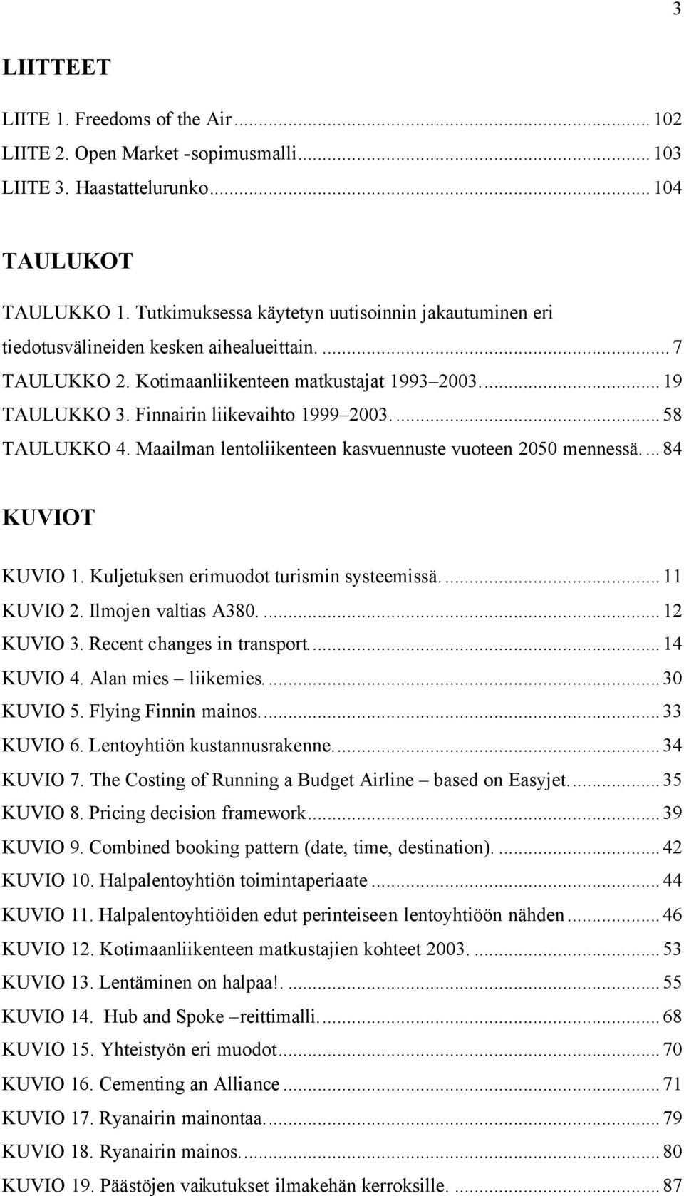 ..58 TAULUKKO 4. Maailman lentoliikenteen kasvuennuste vuoteen 2050 mennessä...84 KUVIOT KUVIO 1. Kuljetuksen erimuodot turismin systeemissä...11 KUVIO 2. Ilmojen valtias A380....12 KUVIO 3.