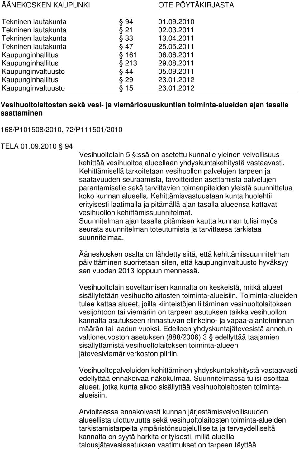 Kehittämisellä tarkoitetaan vesihuollon palvelujen tarpeen ja saatavuuden seuraamista, tavoitteiden asettamista palvelujen parantamiselle sekä tarvittavien toimenpiteiden yleistä suunnittelua koko