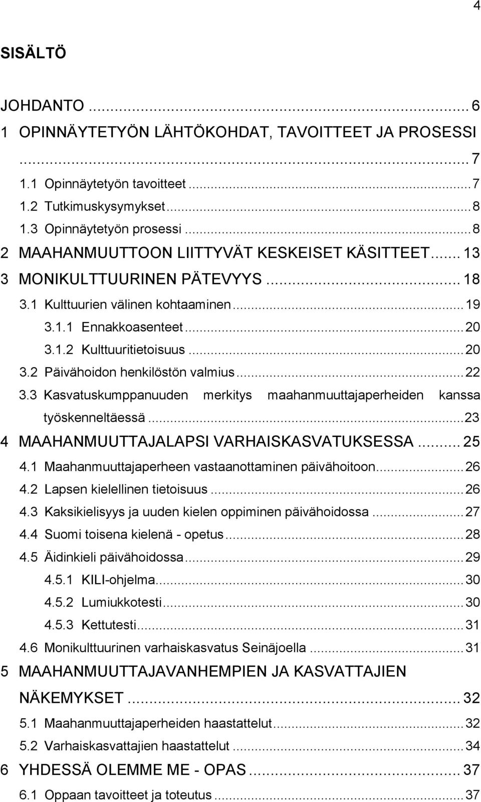 .. 22 3.3 Kasvatuskumppanuuden merkitys maahanmuuttajaperheiden kanssa työskenneltäessä... 23 4 MAAHANMUUTTAJALAPSI VARHAISKASVATUKSESSA... 25 4.1 Maahanmuuttajaperheen vastaanottaminen päivähoitoon.