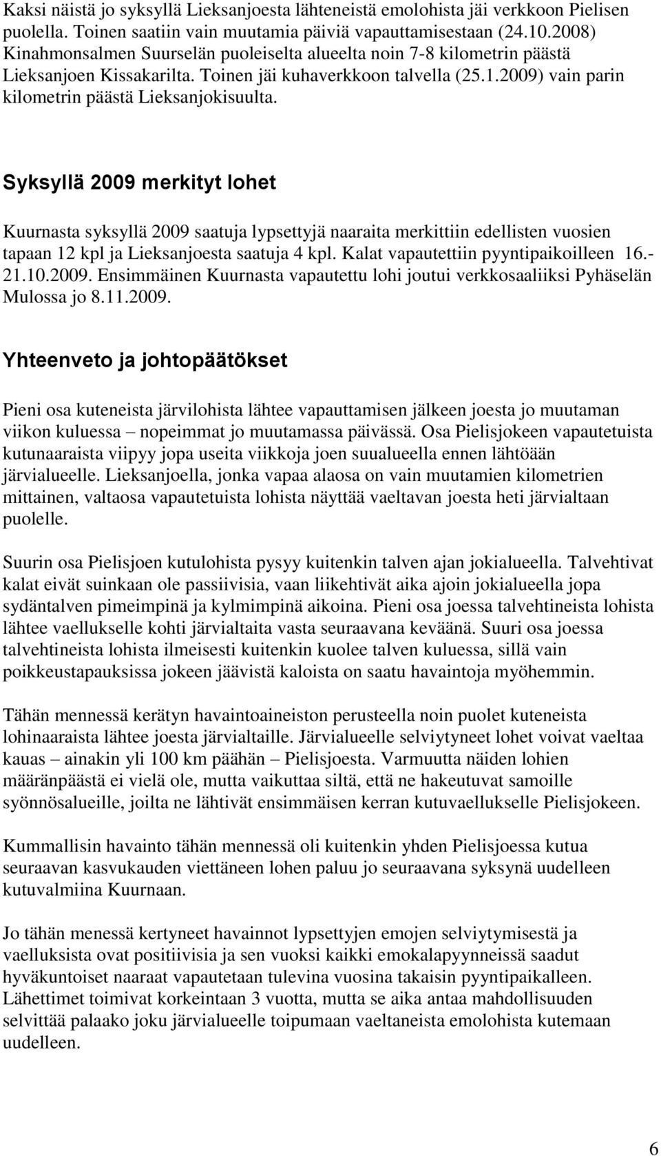 Syksyllä 2009 merkityt lohet Kuurnasta syksyllä 2009 saatuja lypsettyjä naaraita merkittiin edellisten vuosien tapaan 12 kpl ja Lieksanjoesta saatuja 4 kpl. Kalat vapautettiin pyyntipaikoilleen 16.