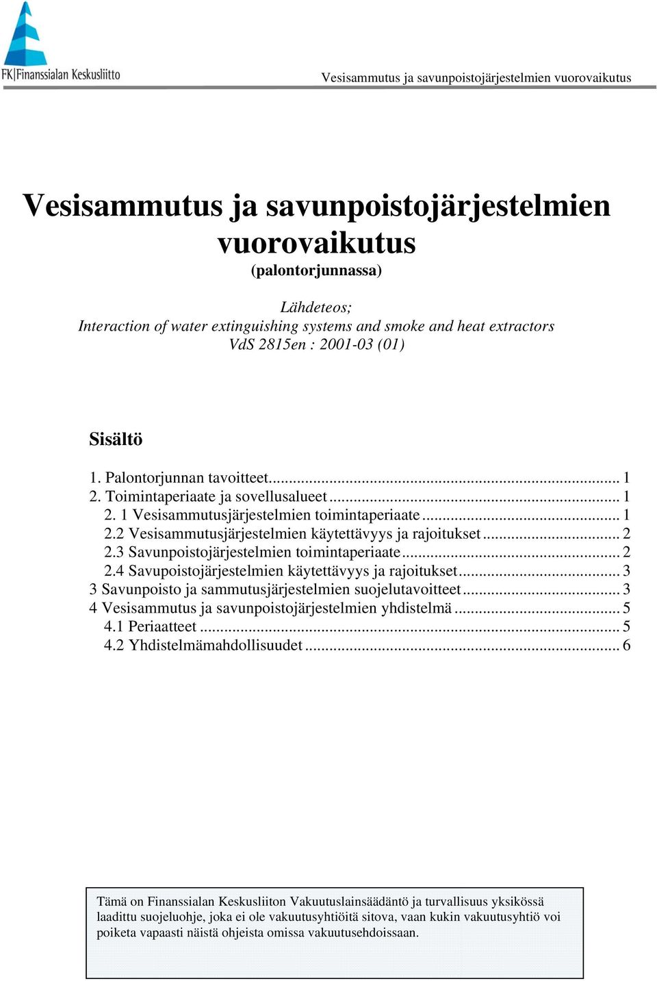 3 Savunpoistojärjestelmien toimintaperiaate... 2 2.4 Savupoistojärjestelmien käytettävyys ja rajoitukset... 3 3 Savunpoisto ja sammutusjärjestelmien suojelutavoitteet.