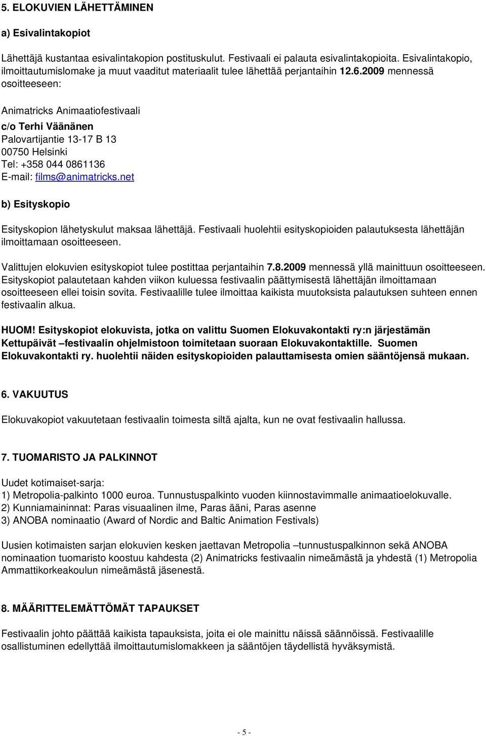 2009 mennessä osoitteeseen: Animatricks Animaatiofestivaali c/o Terhi Väänänen Palovartijantie 13 17 B 13 00750 Helsinki Tel: +358 044 0861136 E mail: films@animatricks.