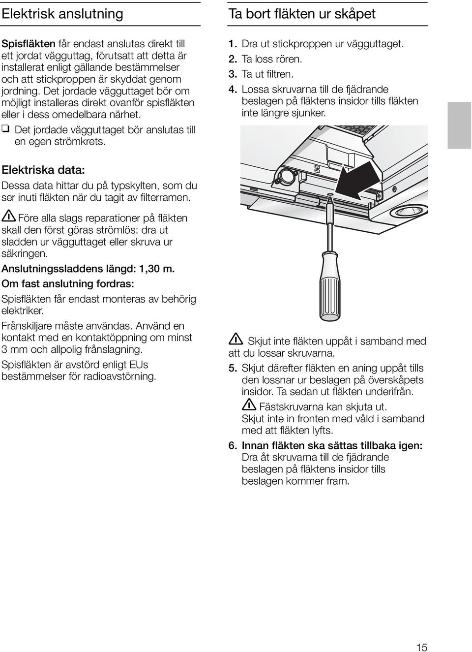 Elektriska data: Dessa data hittar du på typskylten, som du ser inuti fläkten när du tagit av filterramen.