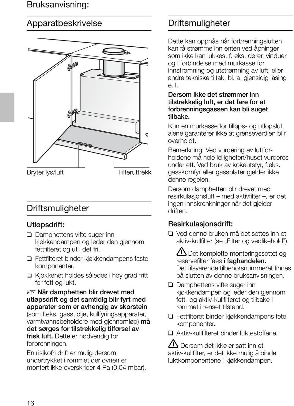 D Når damphetten blir drevet med utløpsdrift og det samtidig blir fyrt med apparater som er avhengig av skorstein (som f.eks.