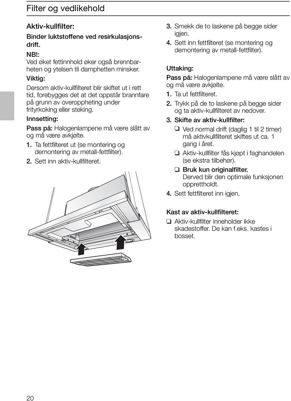 Innsetting: Pass på: Halogenlampene må være slått av og må være avkjølte. 1. Ta fettfilteret ut (se montering og demontering av metall-fettfilter). 2. Sett inn aktiv-kullfilteret. 3.