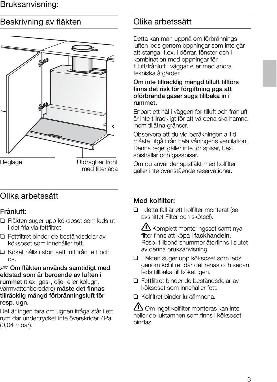 Om inte tillräcklig mängd tilluft tillförs finns det risk för förgiftning pga att oförbrända gaser sugs tillbaka in i rummet.