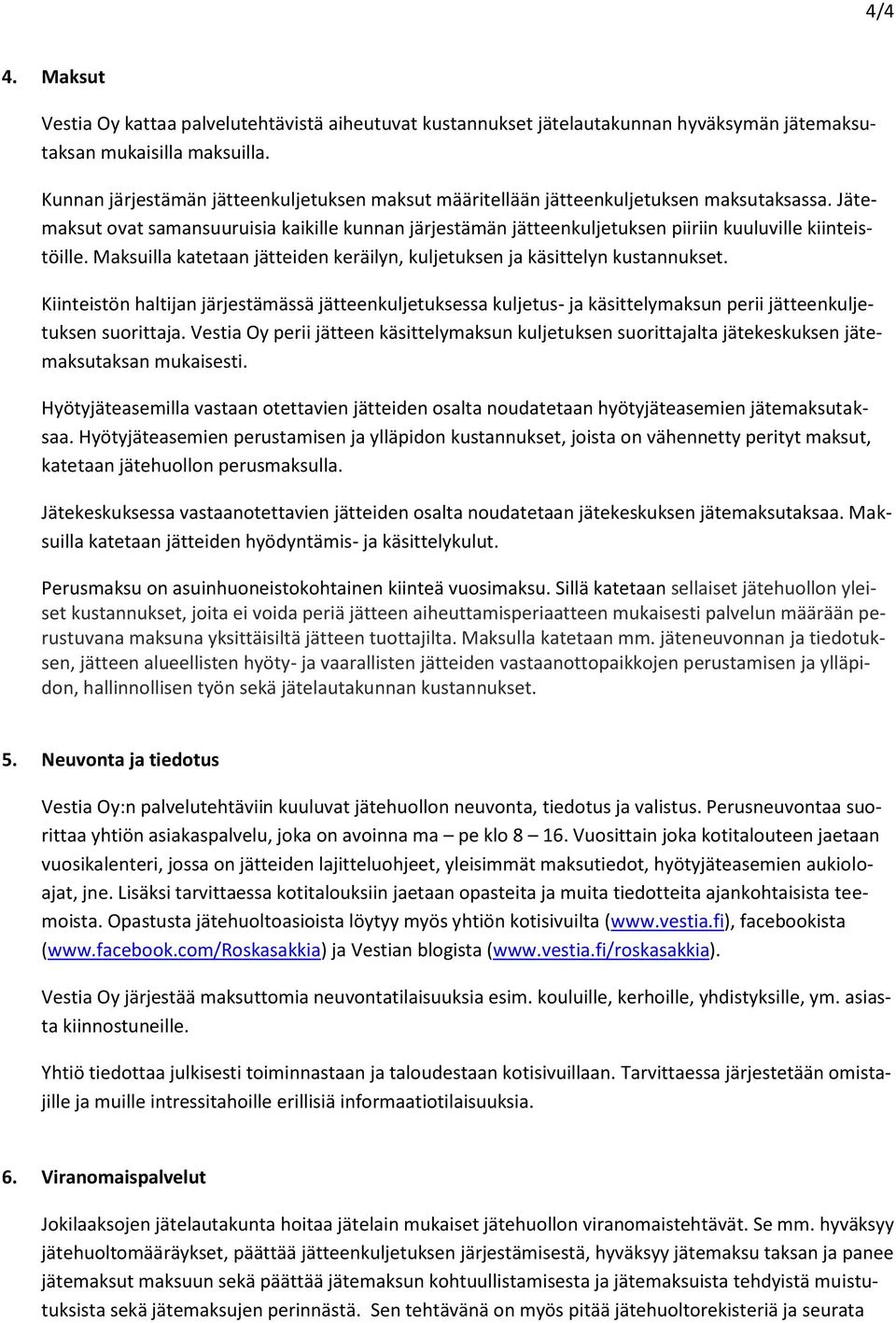 Jätemaksut ovat samansuuruisia kaikille kunnan järjestämän jätteenkuljetuksen piiriin kuuluville kiinteistöille. Maksuilla katetaan jätteiden keräilyn, kuljetuksen ja käsittelyn kustannukset.