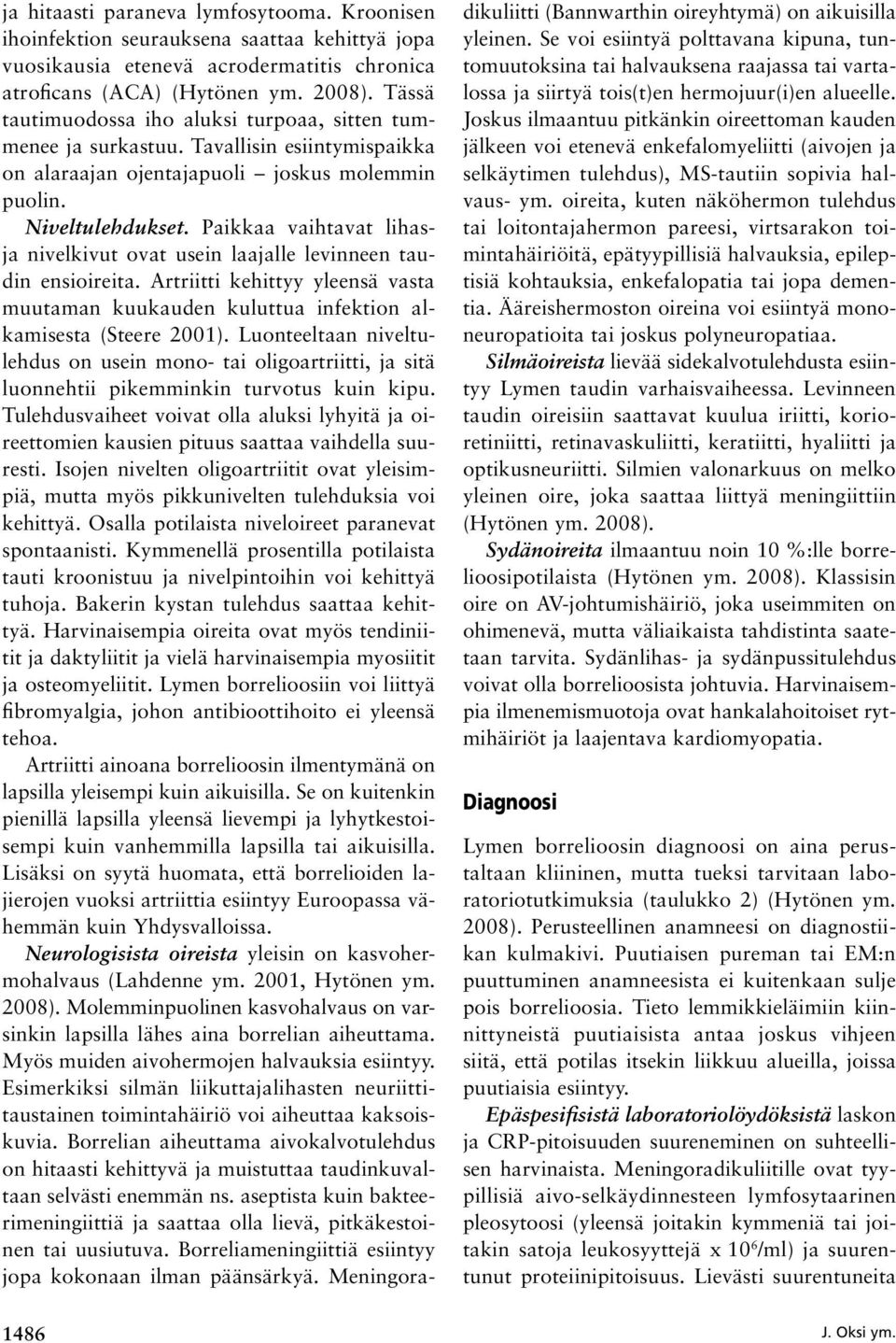 Paikkaa vaihtavat lihasja nivelkivut ovat usein laajalle levinneen taudin ensioireita. Artriitti kehittyy yleensä vasta muutaman kuukauden kuluttua infektion alkamisesta (Steere 2001).