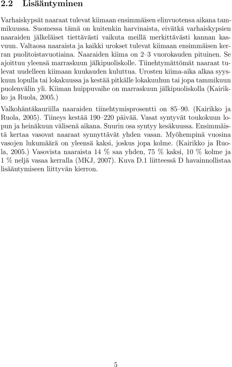 Valtaosa naaraista ja kaikki urokset tulevat kiimaan ensimmäisen kerran puolitoistavuotiaina. Naaraiden kiima on 2 3 vuorokauden pituinen. Se ajoittuu yleensä marraskuun jälkipuoliskolle.