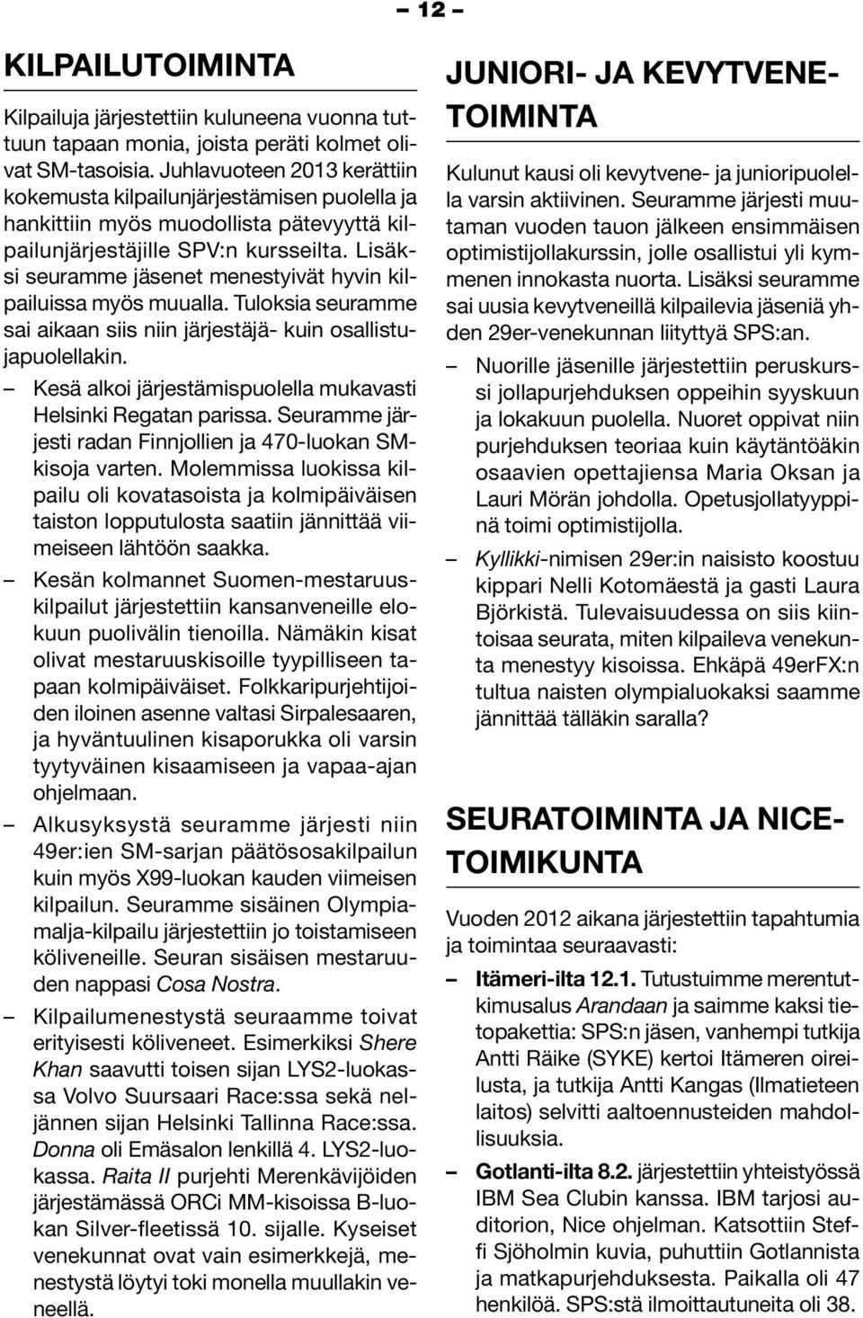 Lisäksi seuramme jäsenet menestyivät hyvin kilpailuissa myös muualla. Tuloksia seuramme sai aikaan siis niin järjestäjä- kuin osallistujapuolellakin.