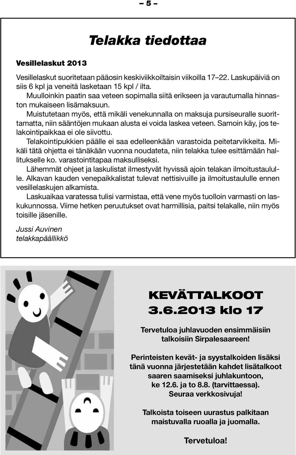 Muistutetaan myös, että mikäli venekunnalla on maksuja pursiseuralle suorittamatta, niin sääntöjen mukaan alusta ei voida laskea veteen. Samoin käy, jos telakointipaikkaa ei ole siivottu.