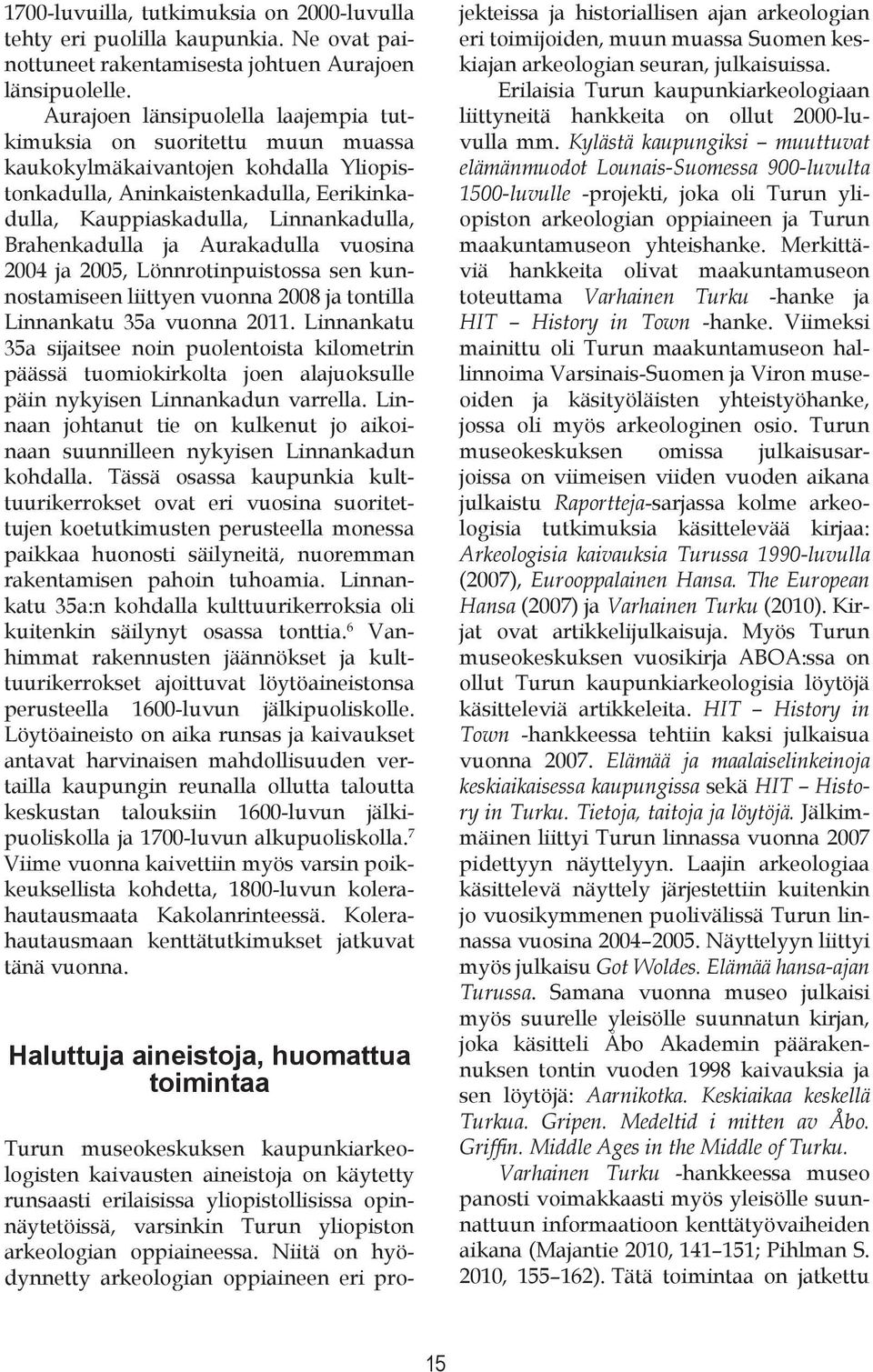 Brahenkadulla ja Aurakadulla vuosina 2004 ja 2005, Lönnrotinpuistossa sen kunnostamiseen liittyen vuonna 2008 ja tontilla Linnankatu 35a vuonna 2011.