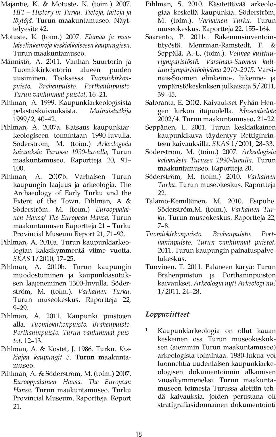 Pihlman, A. 1999. Kaupunkiarkeologisista pelastuskaivauksista. Muinaistutkija 1999/2, 40 42. Pihlman, A. 2007a. Katsaus kaupunkiarkeologiseen toimintaan 1990-luvulla. Söderström, M. (toim.