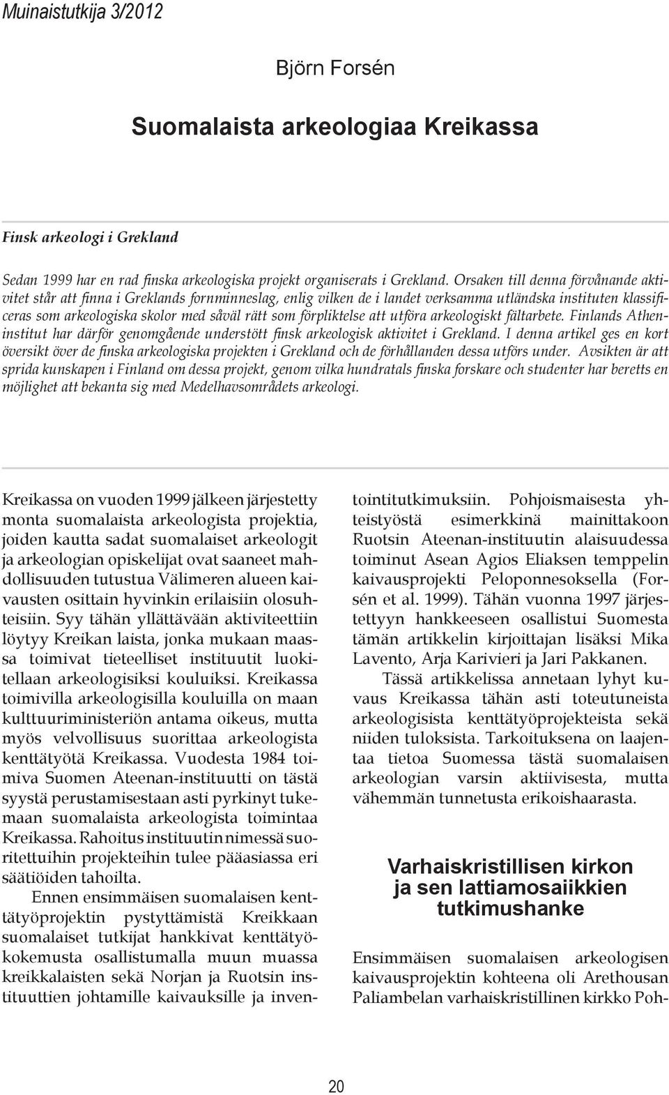 förpliktelse att utföra arkeologiskt fältarbete. Finlands Atheninstitut har därför genomgående understött finsk arkeologisk aktivitet i Grekland.