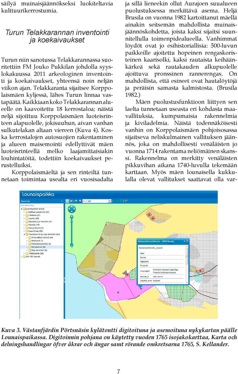 noin neljän viikon ajan. Telakkaranta sijaitsee Korppolaismäen kyljessä, lähes Turun linnaa vastapäätä.