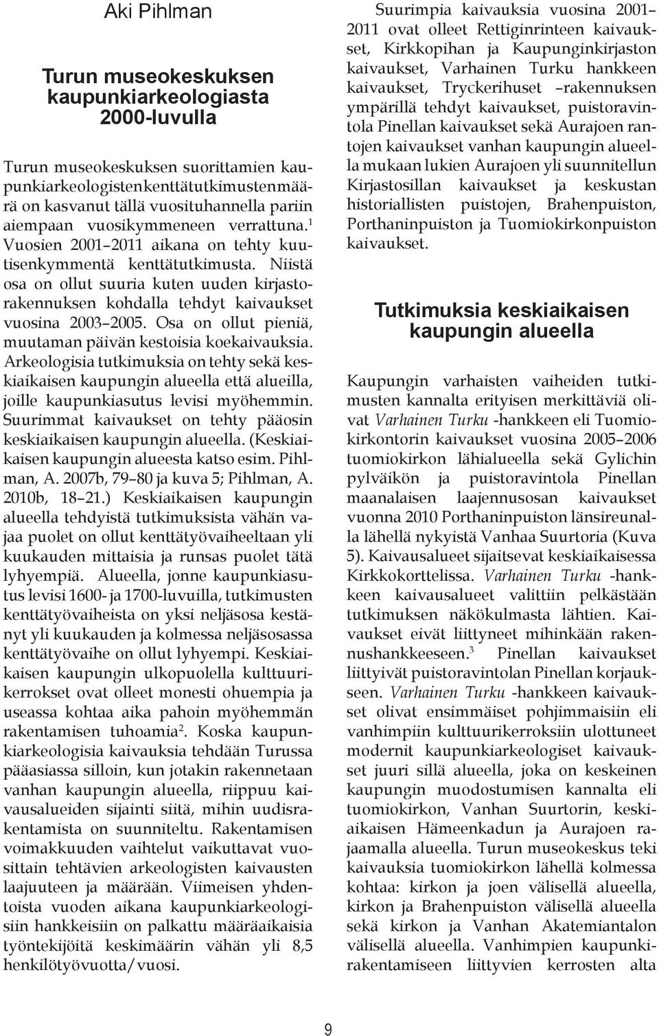 Niistä osa on ollut suuria kuten uuden kirjastorakennuksen kohdalla tehdyt kaivaukset vuosina 2003 2005. Osa on ollut pieniä, muutaman päivän kestoisia koekaivauksia.