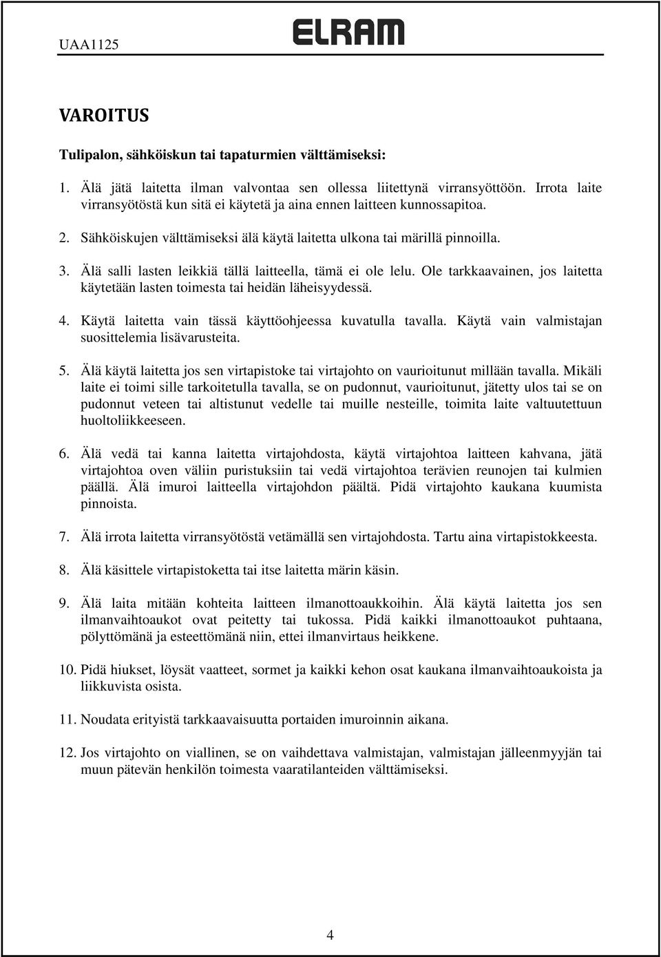 Älä salli lasten leikkiä tällä laitteella, tämä ei ole lelu. Ole tarkkaavainen, jos laitetta käytetään lasten toimesta tai heidän läheisyydessä. 4.