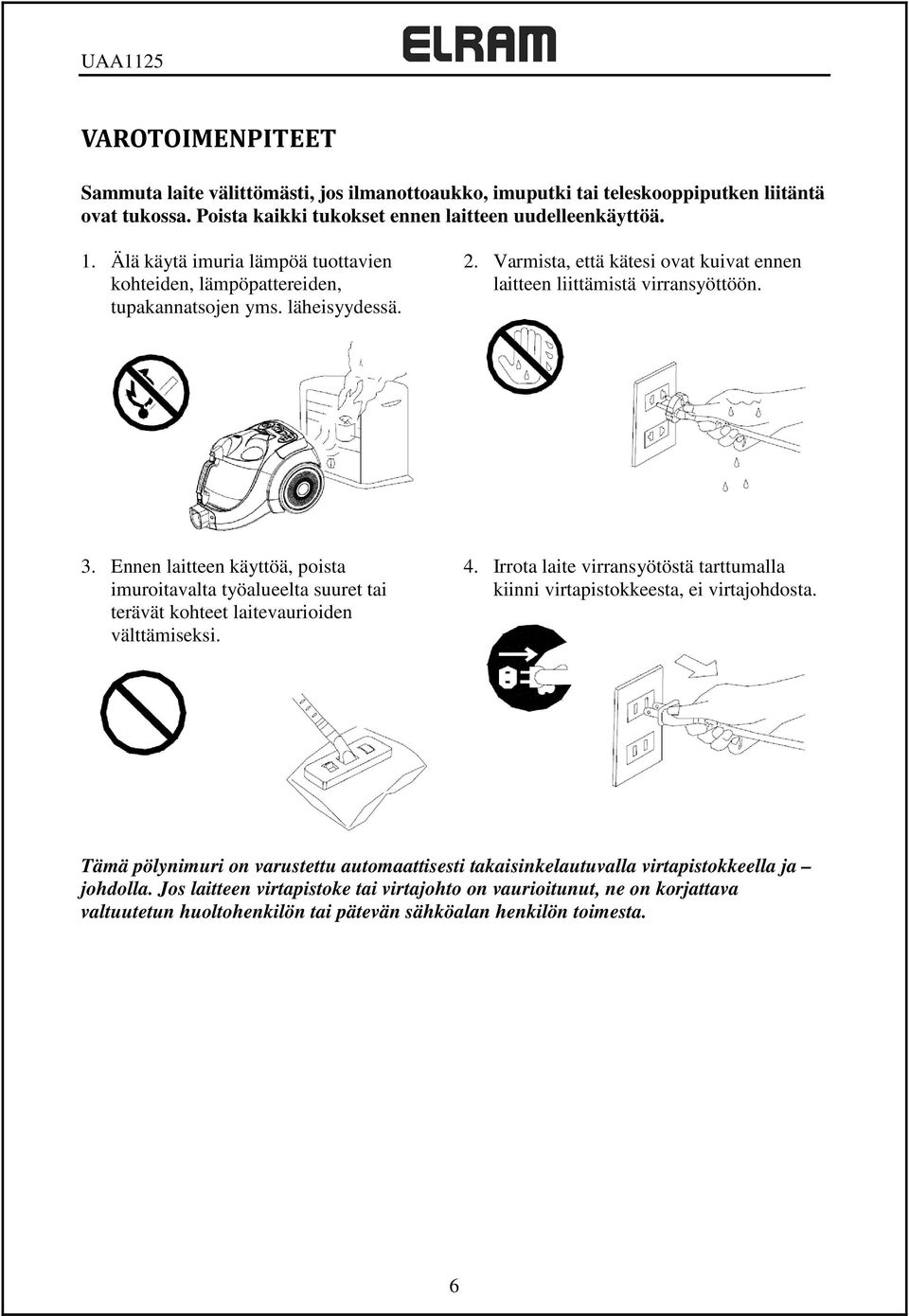 Ennen laitteen käyttöä, poista imuroitavalta työalueelta suuret tai terävät kohteet laitevaurioiden välttämiseksi. 4.