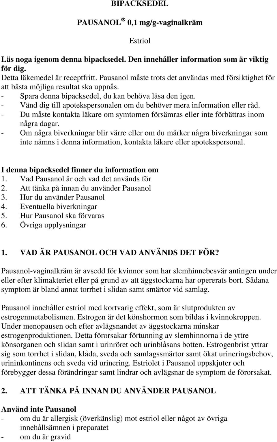 - Vänd dig till apotekspersonalen om du behöver mera information eller råd. - Du måste kontakta läkare om symtomen försämras eller inte förbättras inom några dagar.